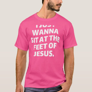 Ich will einfach nur am Füße Jesu sitzen - religiö T-Shirt