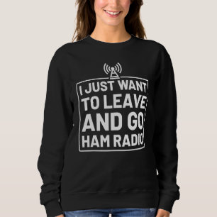 Ich will einfach nur gehen und Amateurfunk hören Sweatshirt