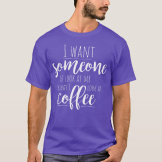 Ich will jemanden, der mich ansieht, wie ich Kaffe T-Shirt