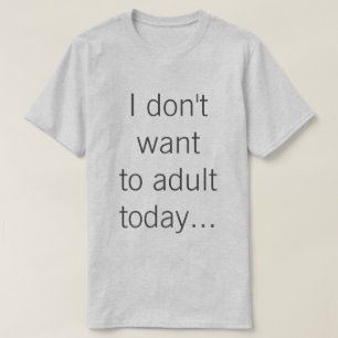 Ich will nicht zum Erwachsenen heute… T-Shirt