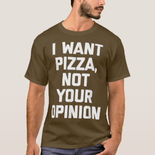 Ich will Pizza nicht Ihre MeinungLustiger Spruch E T-Shirt