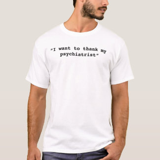 Ich will, um meinem Psychiater-Shirt zu danken T-Shirt