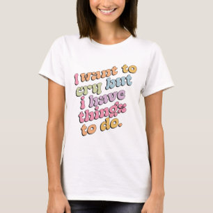 Ich will weinen, aber ich habe Dinge zu tun Zitat T-Shirt