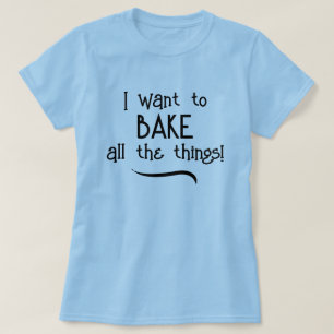 Ich Wollte alle Dinge zu backen! T - Shirt der Fra