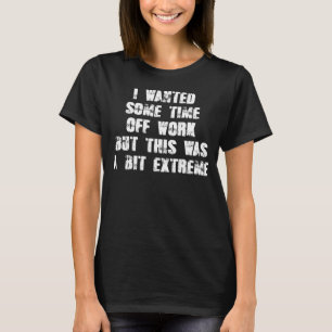 Ich wollte einige Zeit von der Arbeit, aber das wa T-Shirt