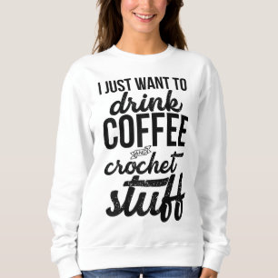 Ich Wollte nur, Kaffee und Crochet Stuff Strick zu Sweatshirt
