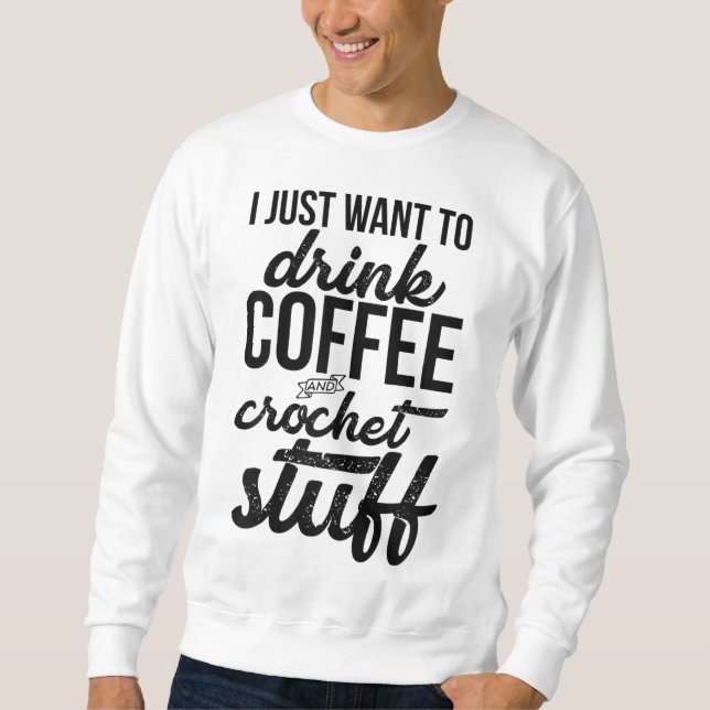 Ich Wollte nur, Kaffee und Crochet Stuff Strick zu Sweatshirt (Vorderseite)