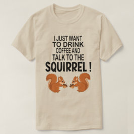 Ich Wollte nur, Kaffee und Eichhörnchen zu trinken T-Shirt