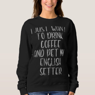 Ich Wollte nur, Kaffee und Pet Englisch Setter zu  Sweatshirt