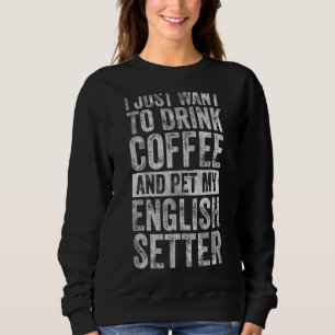 Ich Wollte nur, Kaffee und Pet Englisch Setter zu  Sweatshirt