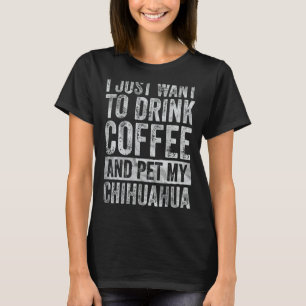 Ich Wollte nur, Kaffee zu trinken und mein Chihuah T-Shirt