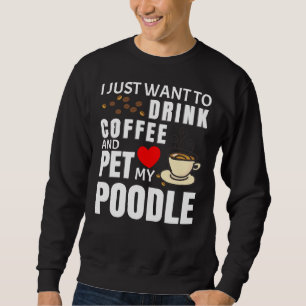 Ich Wollte nur, Kaffee zu trinken und mein Poodle  Sweatshirt