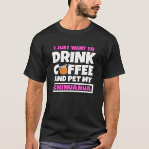 Ich Wollte nur, Kaffee zu trinken und meine Chihua T-Shirt