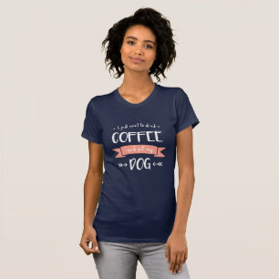 Ich Wollte nur, Kaffee zu trinken und meinen Hund T-Shirt