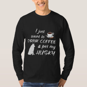 Ich Wollte nur, Kaffee zu trinken und meinen Husky T-Shirt