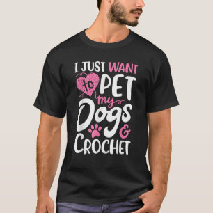Ich Wollte nur, meine Hunde und Crochet-Geschenke  T-Shirt