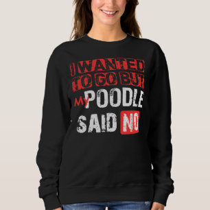 Ich Wollte zu gehen, aber mein Poodle sagte: Nein Sweatshirt