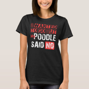 Ich Wollte zu gehen, aber mein Poodle sagte: Nein T-Shirt