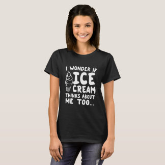 Ich wundere mich, wenn Eiscreme an mich auch denkt T-Shirt