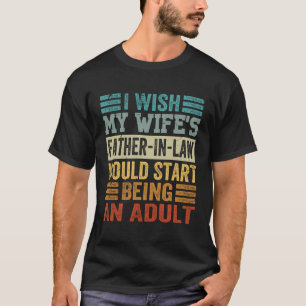 Ich wünschte, der Schwiegervater meiner Ehefrau wü T-Shirt