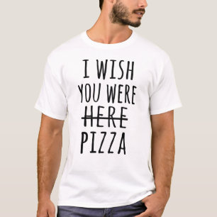 Ich wünschte, du wärest hier Pizza T-Shirt