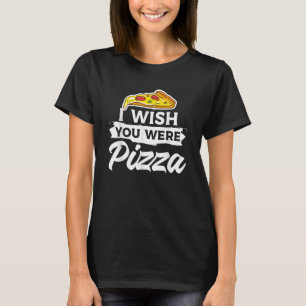 Ich wünschte, du wärest Pizza-Italienisch-Küche T-Shirt