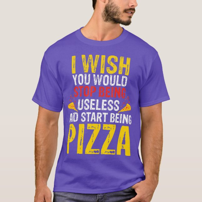 Ich wünschte, du würdest aufhören, sinnlose Pizza  T-Shirt (Vorderseite)