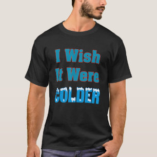 Ich wünschte, es wäre ein kälteres Shirt, ich wüns T-Shirt