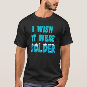 Ich wünschte, es wäre ein kälteres Shirt, ich wüns T-Shirt