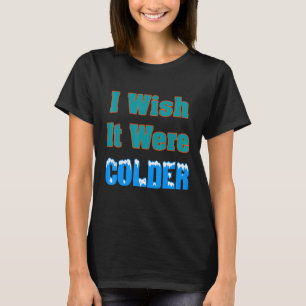 Ich wünschte, es wäre ein kälteres Shirt, ich wüns T-Shirt