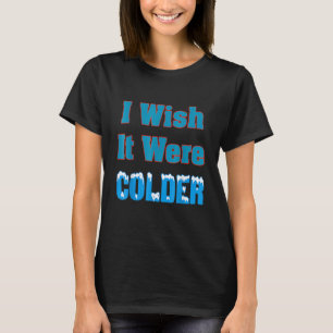 Ich wünschte, es wäre ein kälteres Shirt, ich wüns T-Shirt