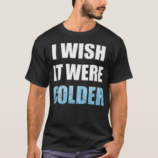 Ich wünschte, es wäre ein kälteres Sprichwort für T-Shirt