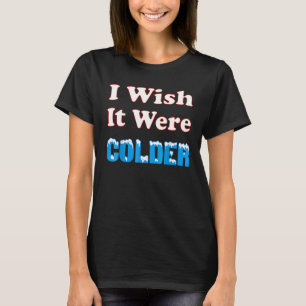 Ich wünschte, es wäre kälter, ich wünschte, es wär T-Shirt
