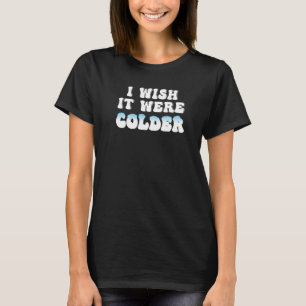 Ich wünschte, es wäre kälter im Cold, ich wünschte T-Shirt