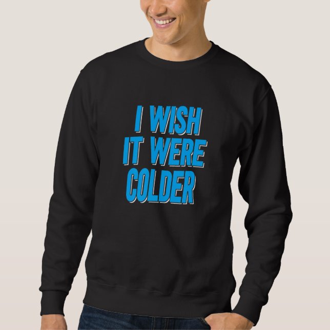 Ich wünschte, es wäre kälter sweatshirt (Vorderseite)