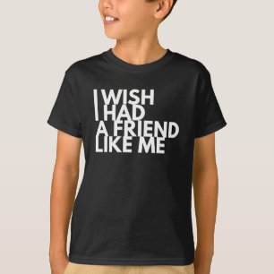 Ich wünschte, ich hätte einen Freund wie mich T-Shirt