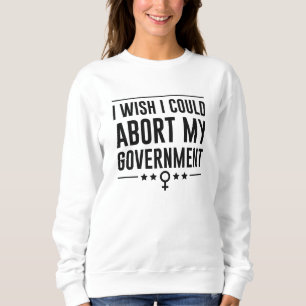 Ich wünschte, ich könnte meine Regierung abbrechen Sweatshirt