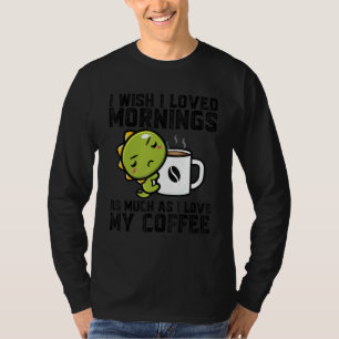 Ich wünschte, ich liebte den Morgen. Ich liebe mei T-Shirt