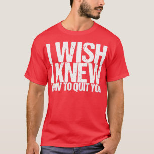 Ich wünschte, ich wüsste, wie ich dich kündigen ka T-Shirt