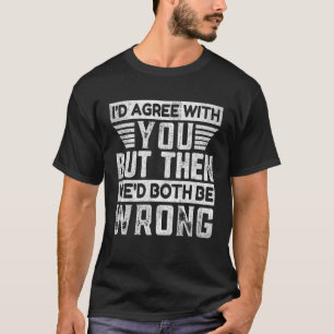 Ich würde dir zustimmen, aber dann wären wir beide T-Shirt