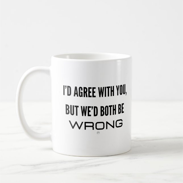 Ich würde dir zustimmen, aber wir beide wären fals kaffeetasse (Links)