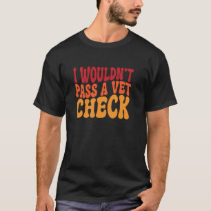Ich würde einen Tierarzt-Check nicht bestehen lust T-Shirt