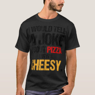 Ich würde einen Witz über Pizza erzählen, aber es T-Shirt