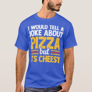 Ich würde einen Witz über Pizza erzählen, aber sei T-Shirt