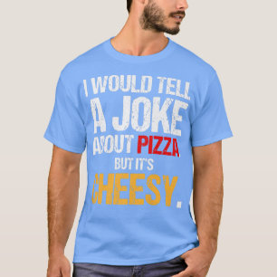 Ich würde einen Witz über Pizza erzählen, aber sei T-Shirt