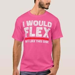 Ich würde Flex, aber ich mag dieses Shirt Funny We