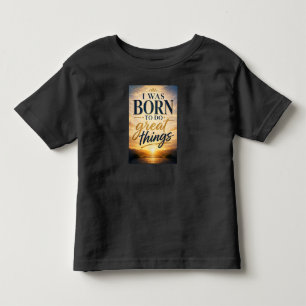 Ich wurde geboren, um Großes zu vollbringen Kleinkind T-shirt