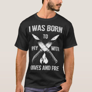 Ich wurde geboren, um mit Messern und Feuer in der T-Shirt
