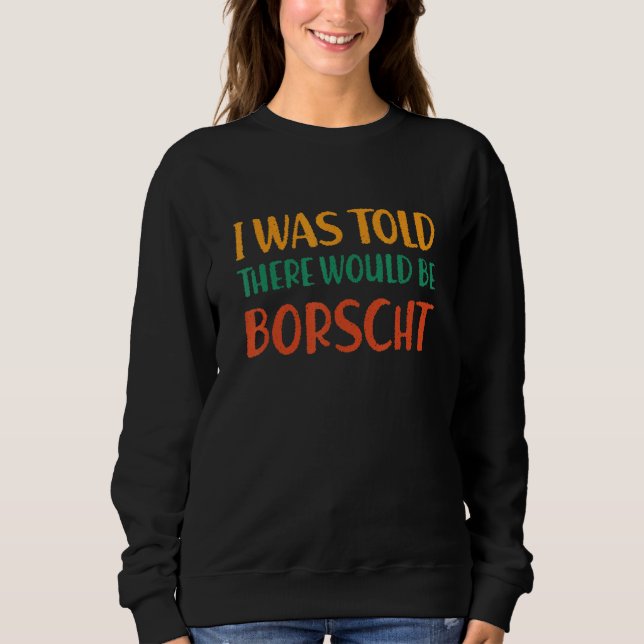 Ich wurde informiert, dass es Borscht geben würde  Sweatshirt (Vorderseite)