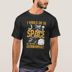 Ich würde ins All gehen, aber die Kosten sind astr T-Shirt